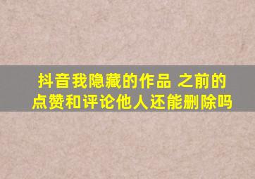 抖音我隐藏的作品 之前的点赞和评论他人还能删除吗